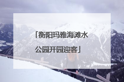 衡阳玛雅海滩水公园开园迎客