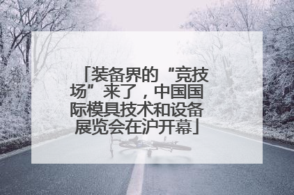 装备界的“竞技场”来了，中国国际模具技术和设备展览会在沪开幕