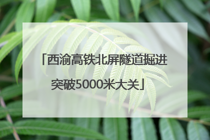西渝高铁北屏隧道掘进突破5000米大关