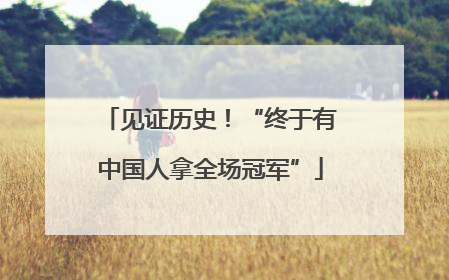 见证历史！“终于有中国人拿全场冠军”