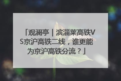 观澜亭｜滨淄莱高铁VS京沪高铁二线，谁更能为京沪高铁分流？