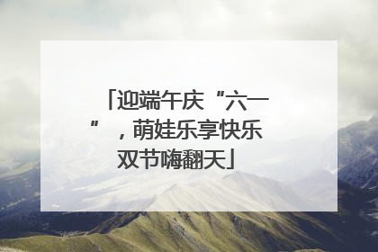 迎端午庆“六一”，萌娃乐享快乐双节嗨翻天