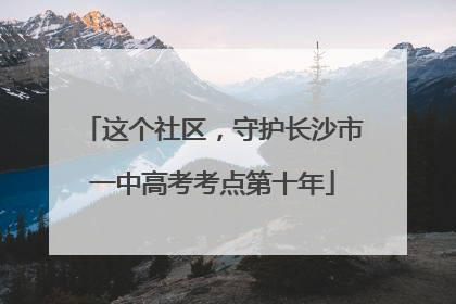 这个社区，守护长沙市一中高考考点第十年