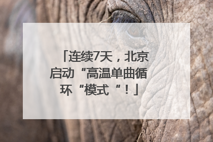 连续7天，北京启动“高温单曲循环“模式“！