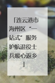 连云港市海州区“一站式”服务护航退役士兵暖心返乡