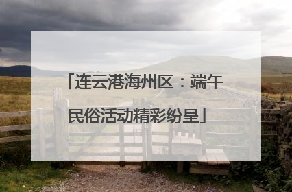 连云港海州区：端午民俗活动精彩纷呈
