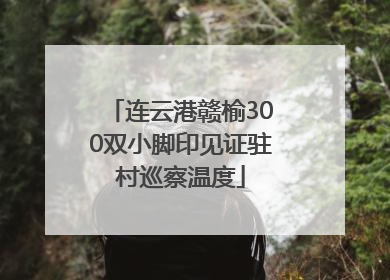 连云港赣榆300双小脚印见证驻村巡察温度