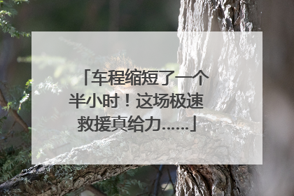 车程缩短了一个半小时！这场极速救援真给力……