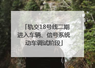 轨交18号线二期进入车辆、信号系统动车调试阶段