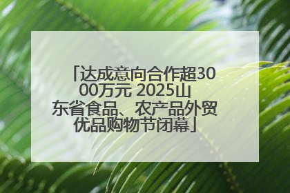 达成意向合作超3000万元 2025山东省食品、农产品外贸优品购物节闭幕