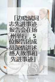 边晓斌同志先进事迹报告会在扬州举行，5位报告团成员深情讲述感人故事和先进事迹