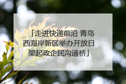 走进快递前沿 青岛西海岸新区举办开放日架起政企民沟通桥