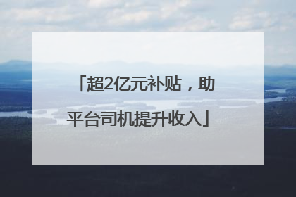 超2亿元补贴，助平台司机提升收入