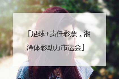 足球+责任彩票，湘潭体彩助力市运会