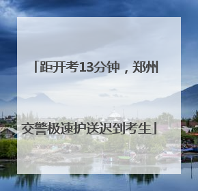 距开考13分钟，郑州交警极速护送迟到考生