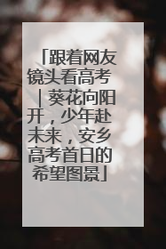跟着网友镜头看高考｜葵花向阳开，少年赴未来，安乡高考首日的希望图景