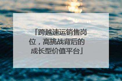 跨越速运销售岗位，高挑战背后的成长型价值平台