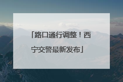路口通行调整！西宁交警最新发布