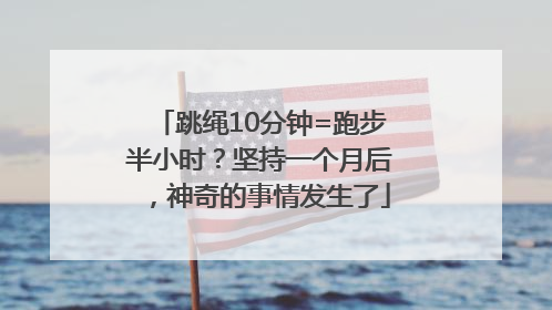 跳绳10分钟=跑步半小时？坚持一个月后，神奇的事情发生了