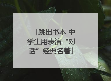 跳出书本 中学生用表演“对话”经典名著