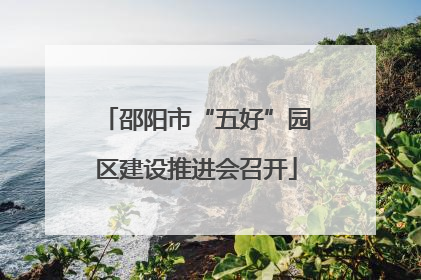 邵阳市“五好”园区建设推进会召开