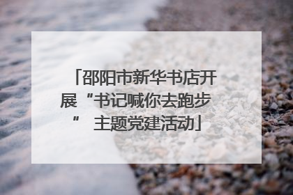 邵阳市新华书店开展“书记喊你去跑步” 主题党建活动