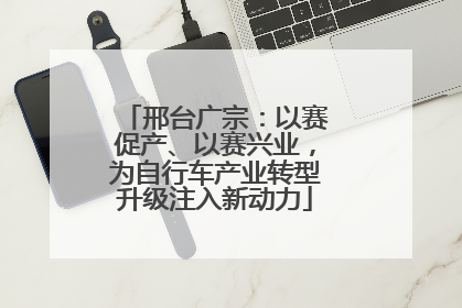 邢台广宗：以赛促产、以赛兴业，为自行车产业转型升级注入新动力