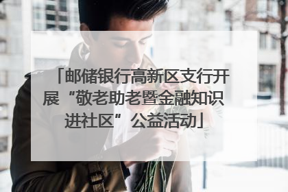 邮储银行高新区支行开展“敬老助老暨金融知识进社区”公益活动