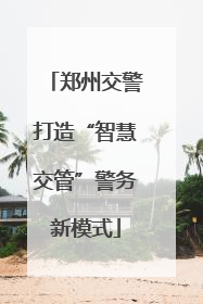 郑州交警打造“智慧交管”警务新模式
