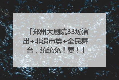 郑州大剧院33场演出+非遗市集+全民舞台，统统免！费！