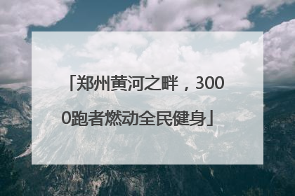 郑州黄河之畔，3000跑者燃动全民健身