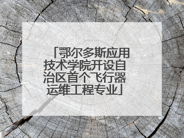 鄂尔多斯应用技术学院开设自治区首个飞行器运维工程专业
