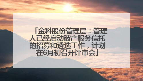 金科股份管理层：管理人已经启动破产服务信托的招募和遴选工作，计划在6月初召开评审会