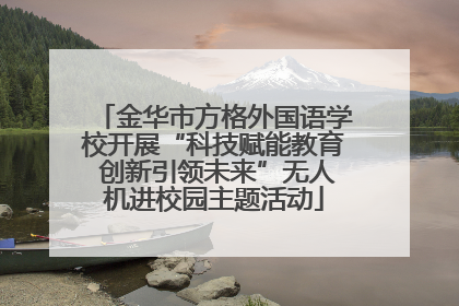 金华市方格外国语学校开展“科技赋能教育 创新引领未来”无人机进校园主题活动