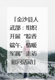 金沙县人武部：组织开展“粽香端午、情暖军属”走访慰问活动