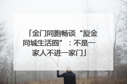 金门同胞畅谈“厦金同城生活圈”：不是一家人不进一家门