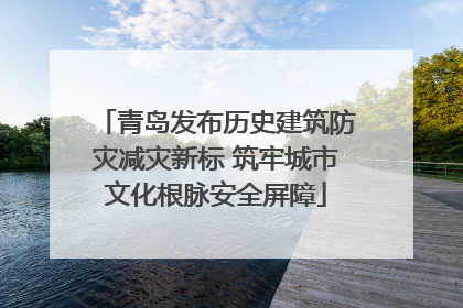 青岛发布历史建筑防灾减灾新标 筑牢城市文化根脉安全屏障