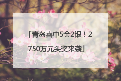 青岛喜中5金2银！2750万元头奖来袭