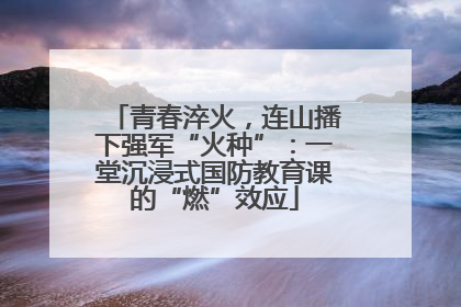 青春淬火，连山播下强军“火种”：一堂沉浸式国防教育课的“燃”效应