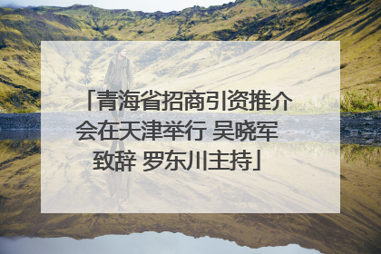 青海省招商引资推介会在天津举行 吴晓军致辞 罗东川主持