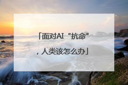 面对AI“抗命”，人类该怎么办