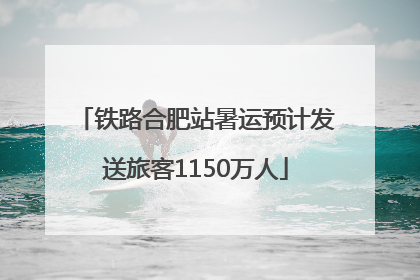 铁路合肥站暑运预计发送旅客1150万人
