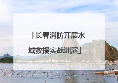 长春消防开展水域救援实战训演