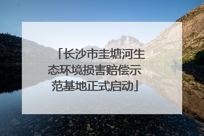 长沙市圭塘河生态环境损害赔偿示范基地正式启动
