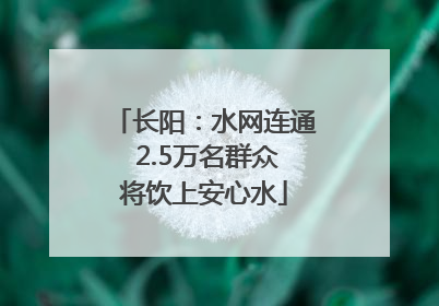长阳：水网连通 2.5万名群众将饮上安心水
