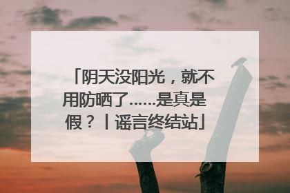 阴天没阳光，就不用防晒了……是真是假？丨谣言终结站