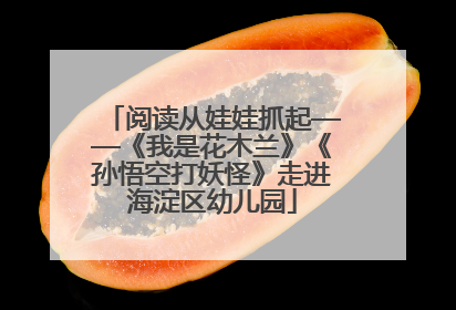 阅读从娃娃抓起——《我是花木兰》《孙悟空打妖怪》走进海淀区幼儿园
