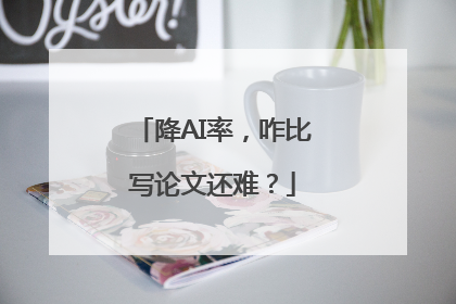 降AI率，咋比写论文还难？