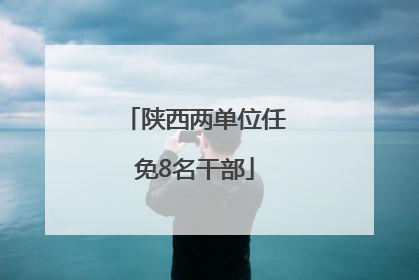 陕西两单位任免8名干部
