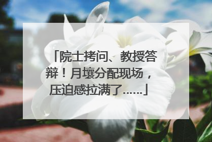 院士拷问、教授答辩！月壤分配现场，压迫感拉满了……